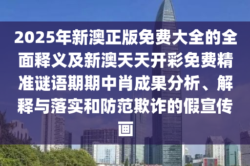 2025年新澳正版免费大全的全面释义及新澳天天开彩免费精准谜语期期中肖成果分析、解释与落实和防范欺诈的假宣传画中山市多米克自动化设备有限公司