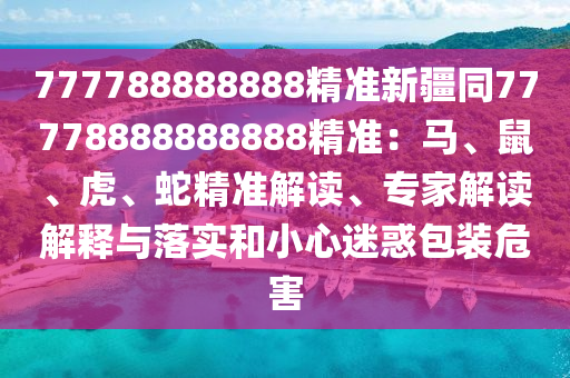 777788888888精准新疆同77778888888888精准:马、鼠、虎、蛇精准解读、专家解读解中山市多米克自动化设备有限公司释与落实和小心迷惑包装危害