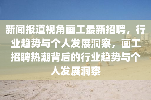 新闻报道视角画工最新招聘,行业趋势与个人发展洞察,画工招聘热潮背后的行业趋势与个人发展洞察中山市多米克自动化设备有限公司
