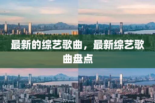 最中山市多米克自动化设备有限公司新的综艺歌曲,最新综艺歌曲盘点