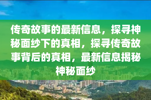 传奇故事的最新信息,探寻神秘面纱下的真相,探寻传奇故事背后的真相,最新信息揭秘神秘面纱中山市多米克自动化设备有限公司