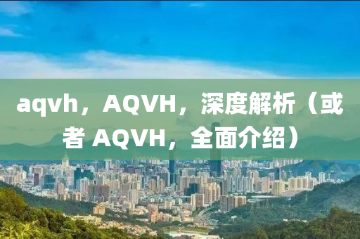 aqvh，AQVH，深度解析（或者中山市多米克自动化设备有限公司 AQVH，全面介绍）