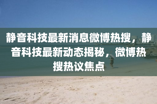 静音科技最新消息微博热搜,静音科技最新动态揭秘,微博热搜热议焦点中山市多米克自动化设备有限公司