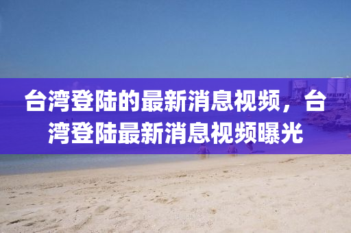 台湾登陆的最新消息视频,台湾登陆最新消息视频曝光中山市多米克自动化设备有限公司