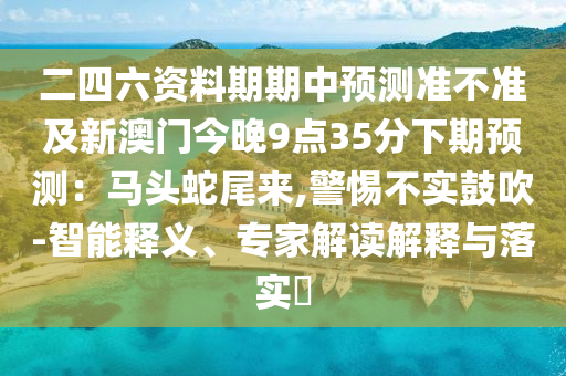 二四六资料期期中预测准不准及新澳门今晚9点35分下期预测:马头蛇尾来,警惕不实鼓吹-智能释义、专家解读解释与落实中山市多米克自动化设备有限公司