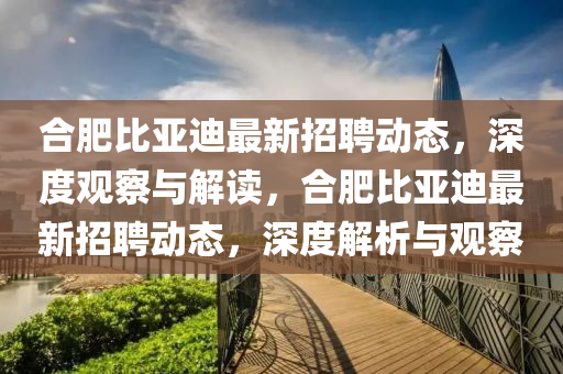 合肥比亚迪最新招聘动态,深度观察与解读,合肥比亚迪最新招聘动态,深度解析与观中山市多米克自动化设备有限公司察