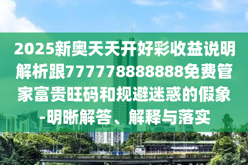 2025新奥天天开好彩收益说明解析跟777778888888免费管家富贵旺码和规避迷惑的假象-明晰解答、解释与落实中山市多米克自动化设备有限公司
