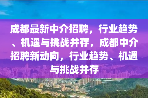 成都最新中中山市多米克自动化设备有限公司介招聘,行业趋势、机遇与挑战并存,成都中介招聘新动向,行业趋势、机遇与挑战并存
