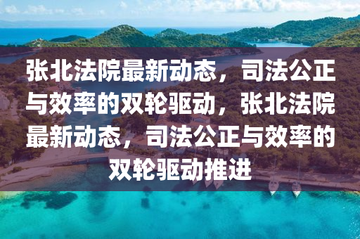 张北法院最新动态,司法公正与效率的双轮驱动,张北法院最新动态,司法公正与效率的双轮驱动推进中山市多米克自动化设备有限公司