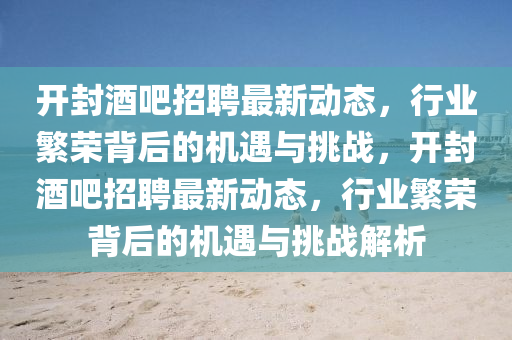 开封酒吧招聘最新动态,行业繁荣背后的机遇与挑战,开封酒吧招聘最新动态,行业繁荣背后的中山市多米克自动化设备有限公司机遇与挑战解析