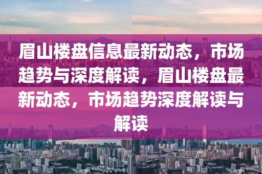 眉山楼盘信息最新动态，市场趋势与深度解读，眉山楼盘最新动态，市场趋势深度解读与解读中山市多米克自动化设备有限公司
