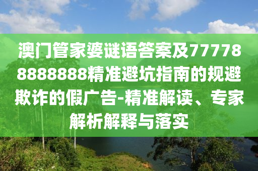 澳门管家婆谜语答案及777788888888精准避坑指南的规避欺诈的假广告-精准解读、专家解析解释与落实中山市多米克自动化设备有限公司