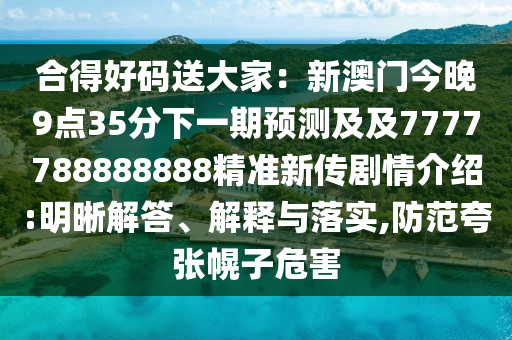 合得好码送大家:新澳门今晚9点35分下一期预测及及7777788888888精准新传剧情介绍:明晰解答、解释与落实,防范夸张幌子危害中山市多米克自动化设备有限公司