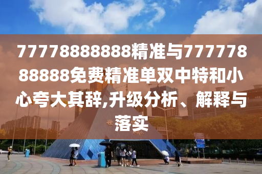 77778888888精准与77中山市多米克自动化设备有限公司777888888免费精准单双中特和小心夸大其辞,升级分析、解释与落实
