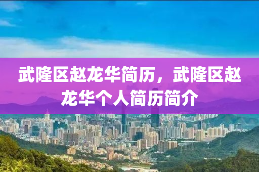 武隆区赵龙华简历,武隆区赵龙华个人简历简介中山市多米克自动化设备有限公司