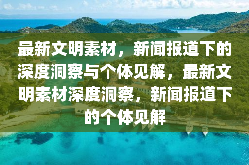最新文明素材,新闻报道下的深度洞察与个体见解,最新文明素材深度洞察,新闻报道下中山市多米克自动化设备有限公司的个体见解