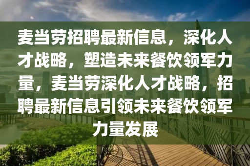麦当劳招聘最新信息,深化人才战略,塑造未来餐饮领军力量,麦当劳深化人才战中山市多米克自动化设备有限公司略,招聘最新信息引领未来餐饮领军力量发展