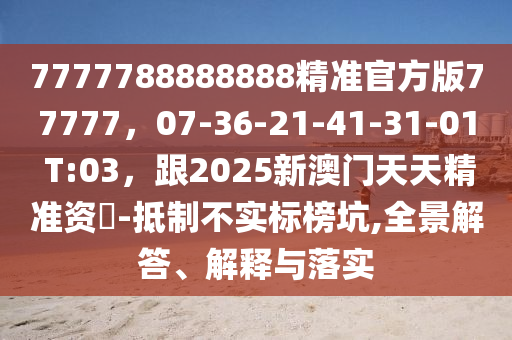 7777788888888精准官方版77777，07-36-21-41-31-01 T:03，跟2025新澳门天天精准资枓-抵制不实标榜坑,全景解答、解释与落实中山市多米克自动化设备有限公司