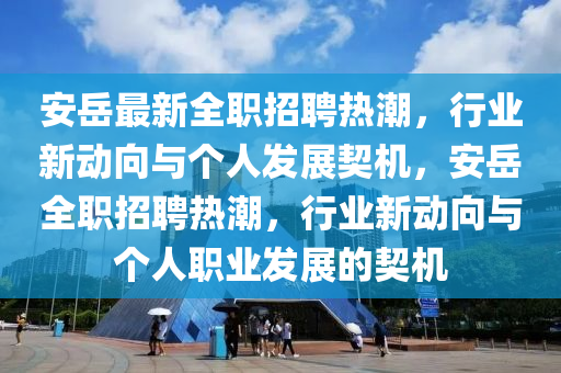 安岳最新全职招聘热潮,行业新动向与个人发展契机,安岳全职招聘热潮,行业新动向与个人职业发展的契机中山市多米克自动化设备有限公司