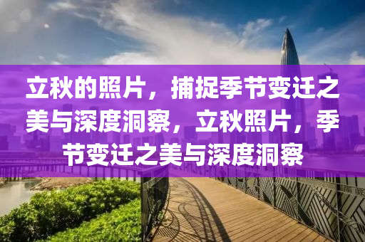 立秋的照片,捕捉季节变迁之美与深度洞察,立秋照片,季节变迁之美与深度洞察中山市多米克自动化设备有限公司