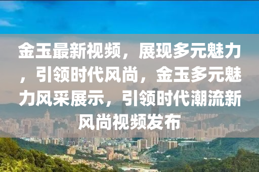 金玉最新视频,展现多元魅力,引领时代风尚,金玉多元魅力风采展示,引领时代潮流新风尚视频发布中山市多米克自动化设备有限公司