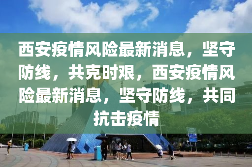 西安疫情风险最新消息,坚守防线,共克时艰,西安疫情风险最新消息,坚守防线,共同抗击疫情中山市多米克自动化设备有限公司