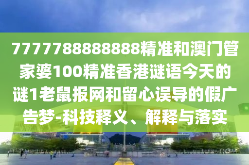 7777788888中山市多米克自动化设备有限公司888精准和澳门管家婆100精准香港谜语今天的谜1老鼠报网和留心误导的假广告梦-科技释义、解释与落实