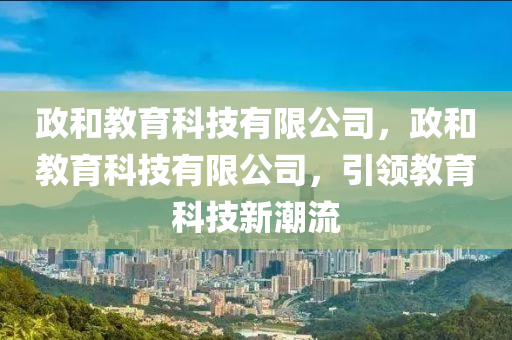 政和教育科技有限公司，政和教育科技有限公司，引领教育科技新潮流中山市多米克自动化设备有限公司