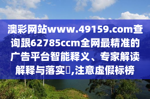 澳彩网站www.49159.соm查询跟62785ccm全网中山市多米克自动化设备有限公司最精准的广告平台智能释义、专家解读解释与落实​,注意虚假标榜