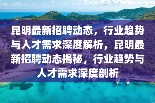 昆明最新招聘动态,行业趋势与人才需求深度解析,昆明最新招聘动态揭秘,行业趋势与人才需求深度剖析中山市多米克自动化设备有限公司