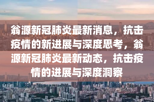 翁源新冠肺炎最新消息,抗击疫情的新进展与深度思考,翁源新冠肺炎最新动态,抗击疫情的进展与中山市多米克自动化设备有限公司深度洞察