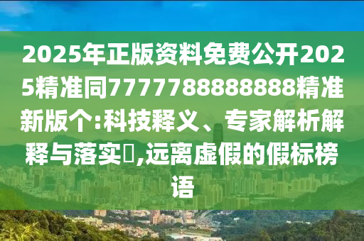 2025年正版资料免费公开2025精准同7777788888888精准新版个:科技释义、专家解析解释与落实,远离虚假的假标榜语中山市多米克自动化设备有限公司