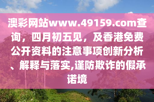 澳彩网站www.49159.соm查询,四月初五见,及香港免费公开资料的注意事项创新分析、解释与落实,谨防欺诈的假承诺境中山市多米克自动化设备有限公司