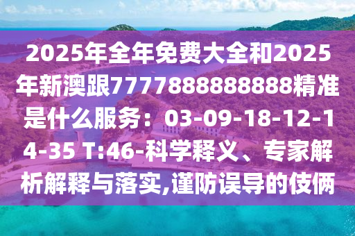 2025年全年免费大全和2025年新澳跟7777888888888精准是什么服务:03-09-18-12-14-35 T:46-科学释义、专家解析解释与落实,谨防误导的伎俩中山市多米克自动化设备有限公司