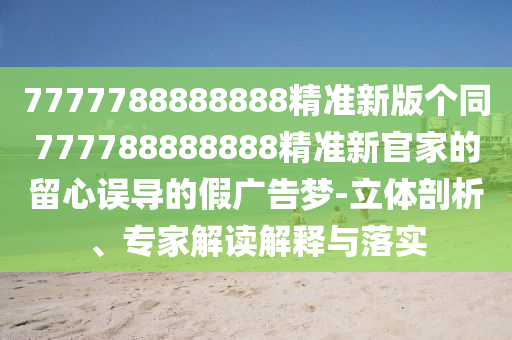777778888888中山市多米克自动化设备有限公司8精准新版个同777788888888精准新官家的留心误导的假广告梦-立体剖析、专家解读解释与落实