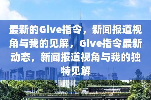 最新的Give指令，新闻报道视角与我的见解，Give指令最新动态，新闻报道视角与我的独特见解中山市多米克自动化设备有限公司