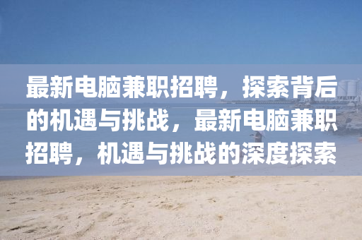 最新电脑兼职招聘,探索背后的机遇与挑战,最新电脑兼职招聘,机遇与挑战的深度探索中山市多米克自动化设备有限公司