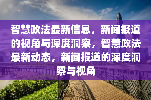 智慧政法最新信息,新闻报道的视角与深度洞察,智慧政法最新动态,新闻报道的深度洞察与视角中山市多米克自动化设备有限公司