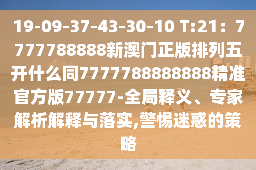 19-09-37-43-30-10 T:21中山市多米克自动化设备有限公司：7777788888新澳门正版排列五开什么同7777788888888精准官方版77777-全局释义、专家解析解释与落实,警惕迷惑的策略