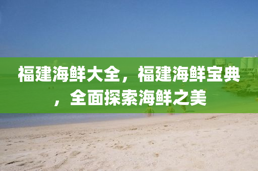 福建海鲜大全,福建海鲜宝典,全面探索海鲜之美中山市多米克自动化设备有限公司