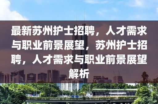 中山市多米克自动化设备有限公司最新苏州护士招聘,人才需求与职业前景展望,苏州护士招聘,人才需求与职业前景展望解析