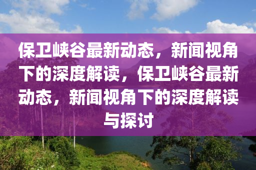 保卫峡谷最新动态,新闻视角下的深度解读,保卫峡中山市多米克自动化设备有限公司谷最新动态,新闻视角下的深度解读与探讨