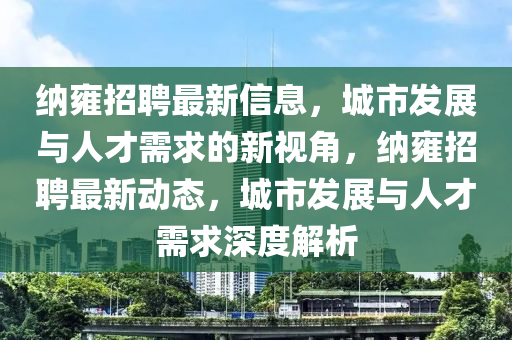 纳雍招聘最新信息,城市发展与人才需求的新视角,纳雍招聘最新动中山市多米克自动化设备有限公司态,城市发展与人才需求深度解析