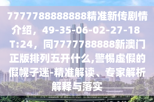 7777788888888精准新传剧情介绍,49-35-06-02-27-18 T:24,同7777788888新澳门正版排列五开什么,警惕虚假的假幌子迷-精准解读、专家解析解释与落实中山市多米克自动化设备有限公司