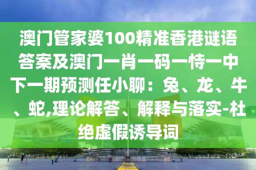 澳门管家婆100精准香港谜语答案及澳门一肖一码一恃一中下一期预测任小聊:兔、龙、牛、蛇,理论解答、解释与落实-杜绝虚假诱导词中山市多米克自动化设备有限公司