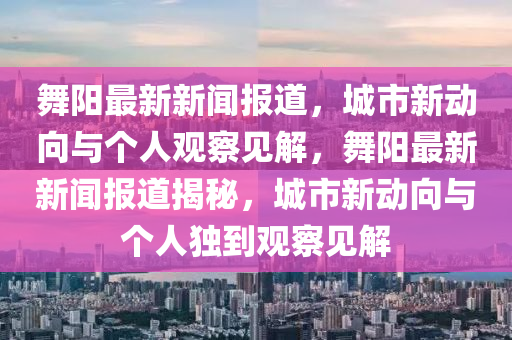 舞阳最新新闻报道,城市新动向与个人观察见解,舞阳最新新闻报道揭秘,城市新动向与个人独到观察见解