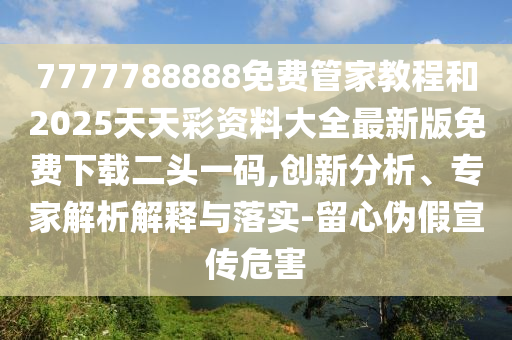 7777788888免费管家教程和2025天天彩资料大全最新版免费下载二头一码,创新分析、专家解析解释与落实-留心伪假宣传危害中山市多米克自动化设备有限公司