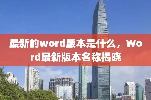 最新的word版本是什么,Word最新版本名称揭晓