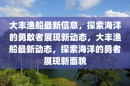 大丰渔船最新信息,探索海洋的勇敢者展现新动态,大丰渔船最新动态,探索海洋的勇者展现新面貌