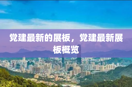 党建最新的展板,党建最新展板概览